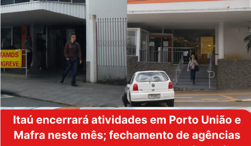 Itaú encerrará atividades em Porto União e Mafra ; fechamento de agências causa desemprego e desassistência à população
